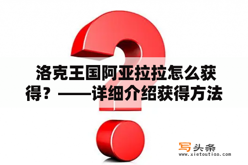  洛克王国阿亚拉拉怎么获得？——详细介绍获得方法及注意事项