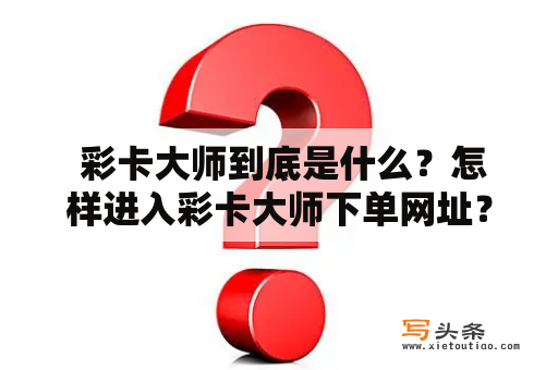  彩卡大师到底是什么？怎样进入彩卡大师下单网址？