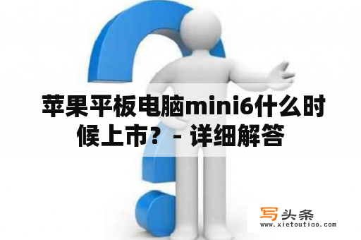  苹果平板电脑mini6什么时候上市？- 详细解答