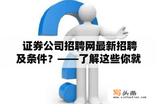  证券公司招聘网最新招聘及条件？——了解这些你就能在招聘中脱颖而出啦！