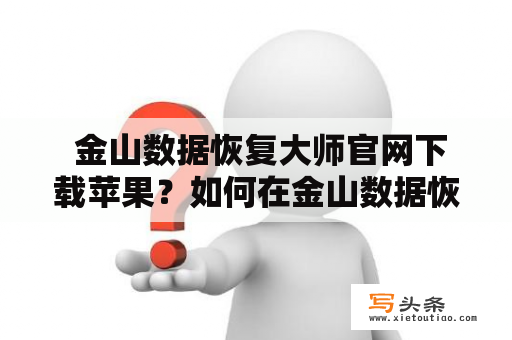  金山数据恢复大师官网下载苹果？如何在金山数据恢复大师官网下载适用于苹果设备的软件？