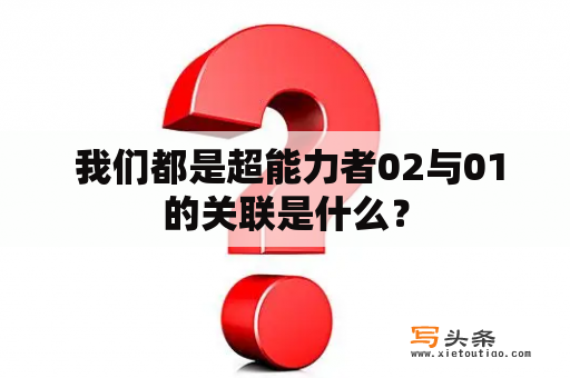  我们都是超能力者02与01的关联是什么？