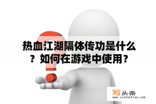  热血江湖隔体传功是什么？如何在游戏中使用？