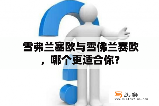  雪弗兰塞欧与雪佛兰赛欧，哪个更适合你？