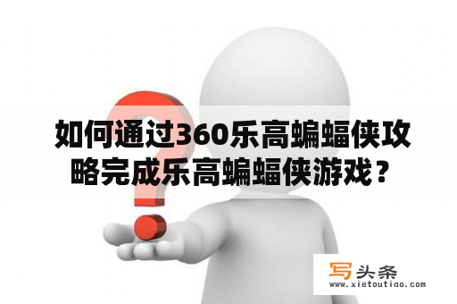  如何通过360乐高蝙蝠侠攻略完成乐高蝙蝠侠游戏？