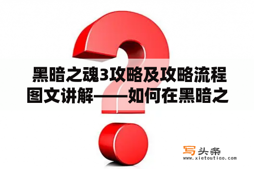  黑暗之魂3攻略及攻略流程图文讲解——如何在黑暗之魂3中获得胜利？