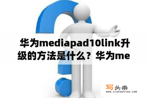  华为mediapad10link升级的方法是什么？华为mediapad10link、升级