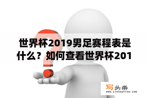  世界杯2019男足赛程表是什么？如何查看世界杯2019男足赛程？(World Cup 2019 schedule, Men’s football schedule)