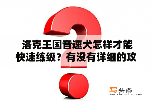  洛克王国音速犬怎样才能快速练级？有没有详细的攻略？