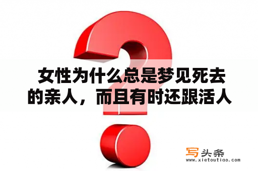  女性为什么总是梦见死去的亲人，而且有时还跟活人一起出现？