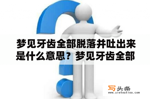  梦见牙齿全部脱落并吐出来是什么意思？梦见牙齿全部脱落并吐出来还有血是预示什么？