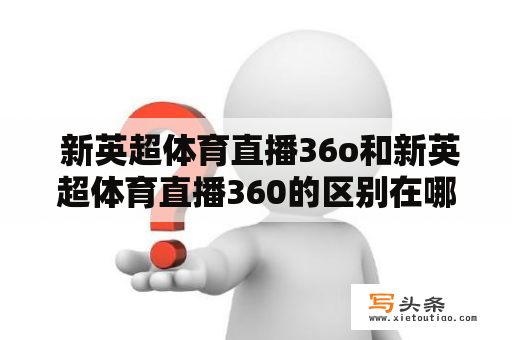  新英超体育直播36o和新英超体育直播360的区别在哪里？