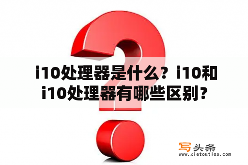  i10处理器是什么？i10和i10处理器有哪些区别？