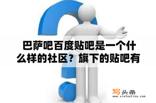  巴萨吧百度贴吧是一个什么样的社区？旗下的贴吧有哪些特色？如何在这个社区中更好地交流？