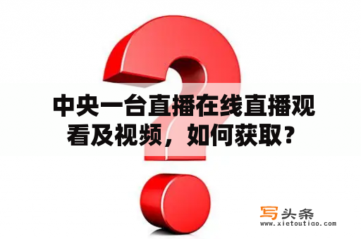  中央一台直播在线直播观看及视频，如何获取？