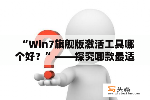  “Win7旗舰版激活工具哪个好？”——探究哪款最适合您！