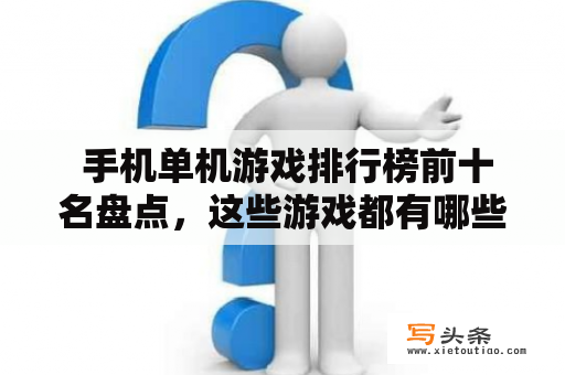  手机单机游戏排行榜前十名盘点，这些游戏都有哪些特点？