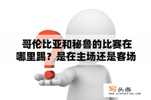  哥伦比亚和秘鲁的比赛在哪里踢？是在主场还是客场？