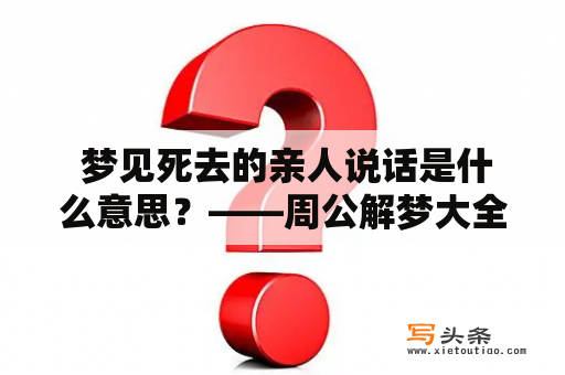  梦见死去的亲人说话是什么意思？——周公解梦大全梦见死去的亲人及周公解梦大全梦见死去的亲人说话