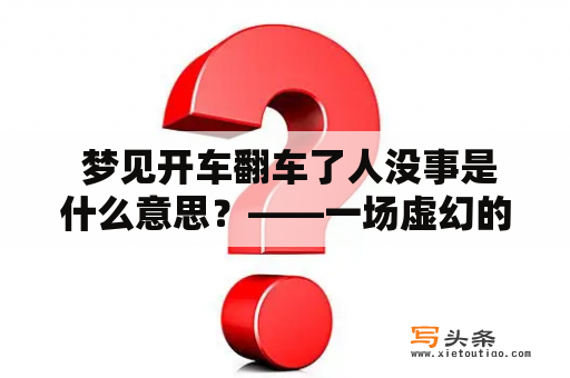  梦见开车翻车了人没事是什么意思？——一场虚幻的梦境