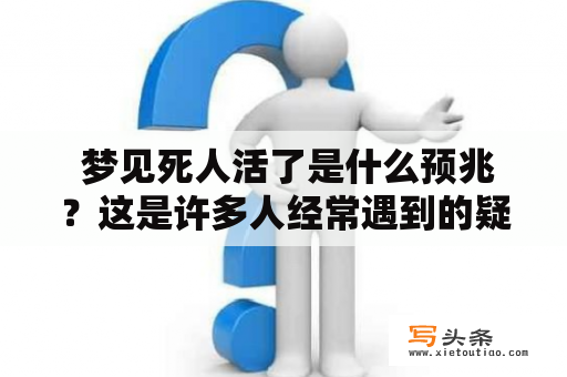  梦见死人活了是什么预兆？这是许多人经常遇到的疑问。当你做出这样的梦，你可能会觉得不安和恐惧。在这里，我们将探讨梦见死人活了的可能含义。