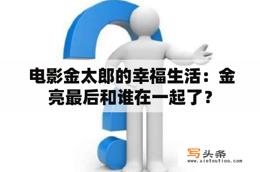  电影金太郎的幸福生活：金亮最后和谁在一起了？