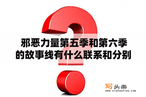  邪恶力量第五季和第六季的故事线有什么联系和分别呢？