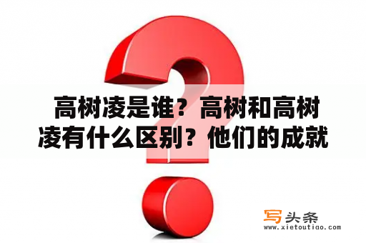  高树凌是谁？高树和高树凌有什么区别？他们的成就如何？