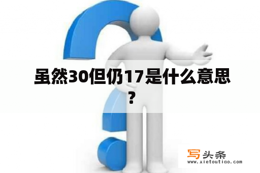  虽然30但仍17是什么意思？