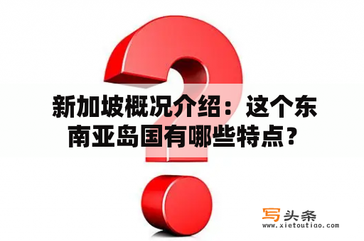  新加坡概况介绍：这个东南亚岛国有哪些特点？