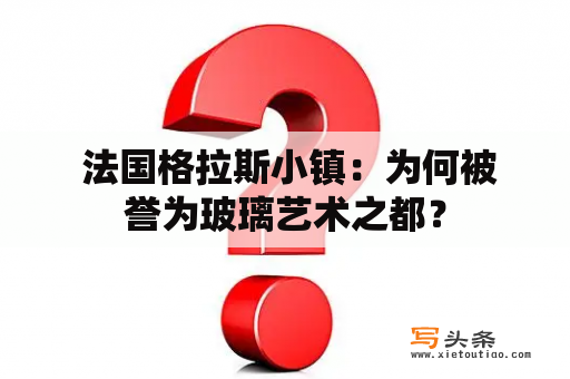  法国格拉斯小镇：为何被誉为玻璃艺术之都？