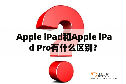  Apple iPad和Apple iPad Pro有什么区别？