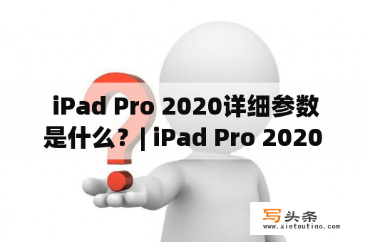  iPad Pro 2020详细参数是什么？| iPad Pro 2020