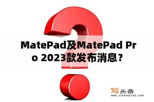  MatePad及MatePad Pro 2023款发布消息？