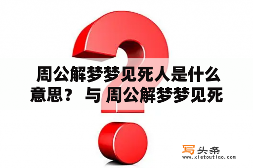  周公解梦梦见死人是什么意思？ 与 周公解梦梦见死人是什么意思相关的问题。