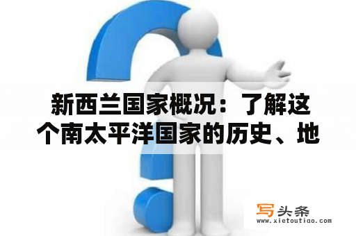  新西兰国家概况：了解这个南太平洋国家的历史、地理、政治和文化