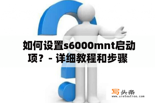  如何设置s6000mnt启动项？- 详细教程和步骤