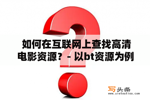  如何在互联网上查找高清电影资源？- 以bt资源为例