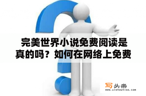  完美世界小说免费阅读是真的吗？如何在网络上免费阅读完美世界小说？