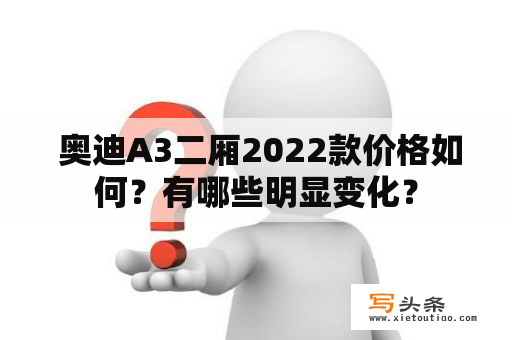  奥迪A3二厢2022款价格如何？有哪些明显变化？