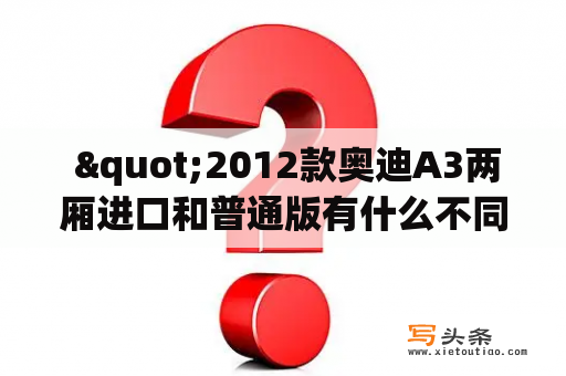  "2012款奥迪A3两厢进口和普通版有什么不同？"