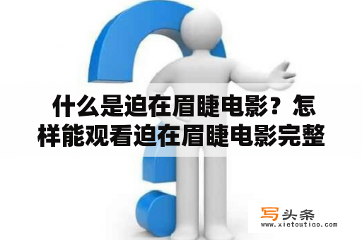  什么是迫在眉睫电影？怎样能观看迫在眉睫电影完整版？