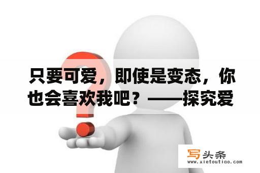  只要可爱，即使是变态，你也会喜欢我吧？——探究爱情中的"变态"