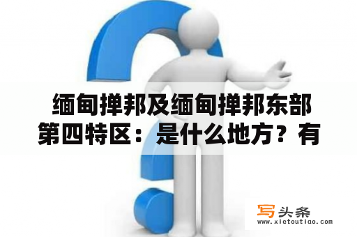  缅甸掸邦及缅甸掸邦东部第四特区：是什么地方？有什么特殊性质？