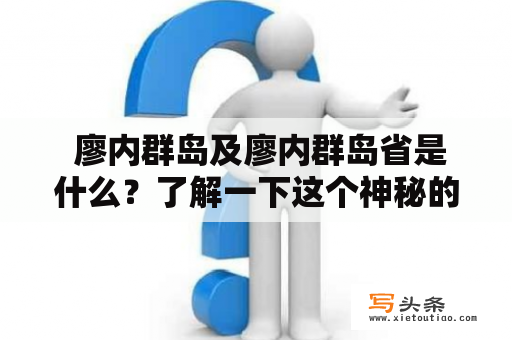  廖内群岛及廖内群岛省是什么？了解一下这个神秘的地方