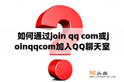  如何通过join qq com或joinqqcom加入QQ聊天室，以及如何使用该平台与他人交流？