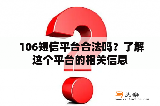  106短信平台合法吗？了解这个平台的相关信息