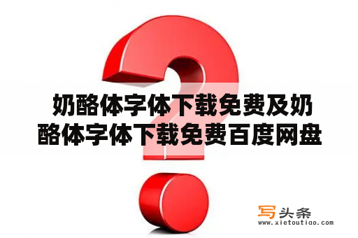  奶酪体字体下载免费及奶酪体字体下载免费百度网盘——如何免费下载奶酪体字体？