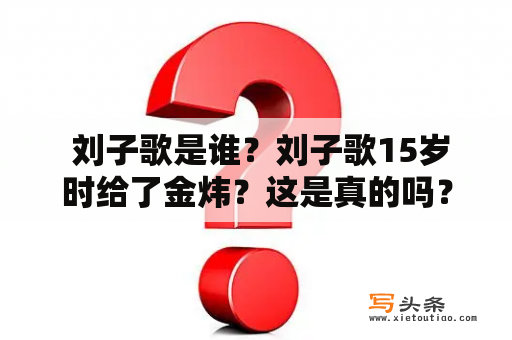  刘子歌是谁？刘子歌15岁时给了金炜？这是真的吗？