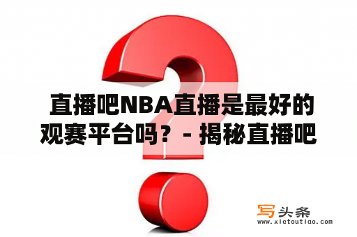  直播吧NBA直播是最好的观赛平台吗？- 揭秘直播吧NBA直播吧的优缺点